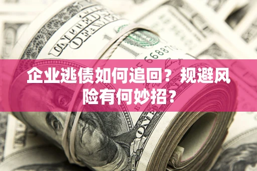 北京企业逃债如何追回？规避风险有何妙招？
