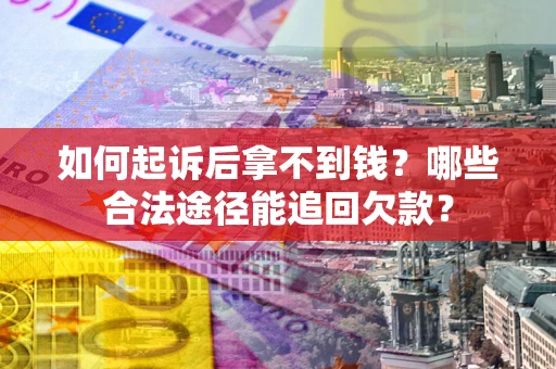 北京如何起诉后拿不到钱？哪些合法途径能追回欠款？