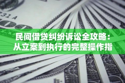 北京民间借贷纠纷诉讼全攻略：从立案到执行的完整操作指南