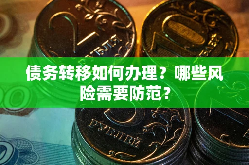 北京债务转移如何办理？哪些风险需要防范？