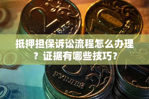 北京抵押担保诉讼流程怎么办理？证据有哪些技巧？
