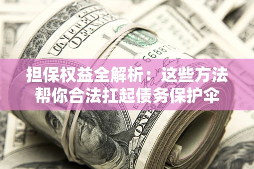 北京担保权益全解析：这些方法帮你合法扛起债务保护伞