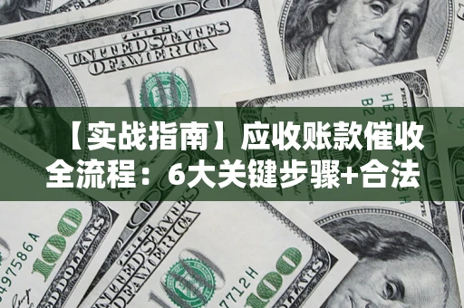 北京【实战指南】应收账款催收全流程：6大关键步骤+合法回款技巧