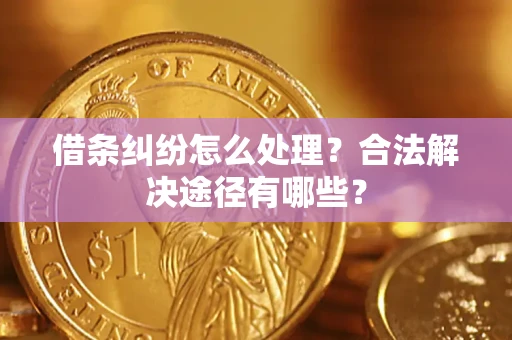 北京借条纠纷怎么处理？合法解决途径有哪些？