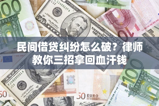 北京民间借贷纠纷怎么破？律师教你三招拿回血汗钱