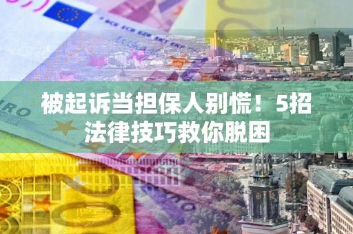 北京被起诉当担保人别慌！5招法律技巧救你脱困