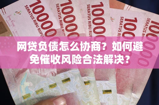 北京网贷负债怎么协商？如何避免催收风险合法解决？
