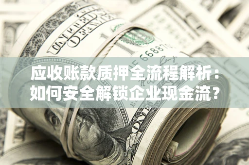 北京应收账款质押全流程解析：如何安全解锁企业现金流？