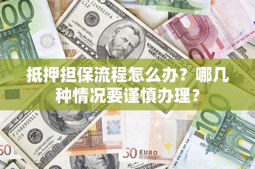 北京抵押担保流程怎么办？哪几种情况要谨慎办理？