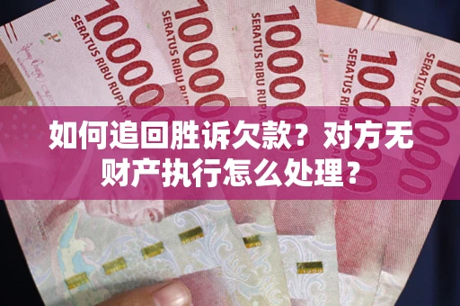 北京如何追回胜诉欠款？对方无财产执行怎么处理？