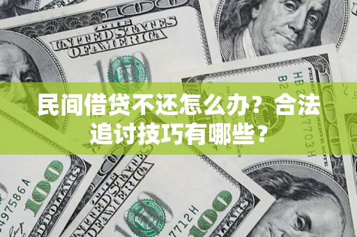 北京民间借贷不还怎么办？合法追讨技巧有哪些？