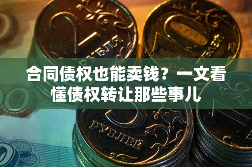 北京合同债权也能卖钱？一文看懂债权转让那些事儿