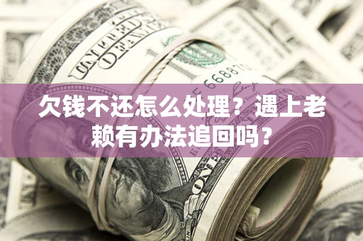 北京欠钱不还怎么处理？遇上老赖有办法追回吗？