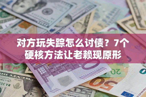 北京对方玩失踪怎么讨债？7个硬核方法让老赖现原形