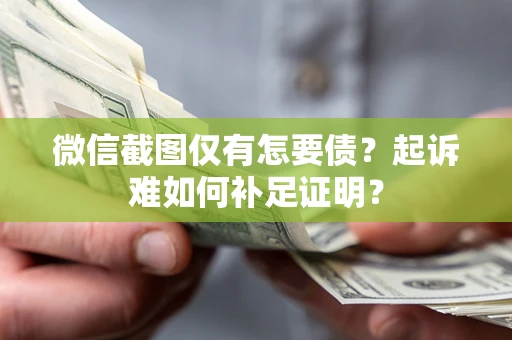 北京微信截图仅有怎要债？起诉难如何补足证明？