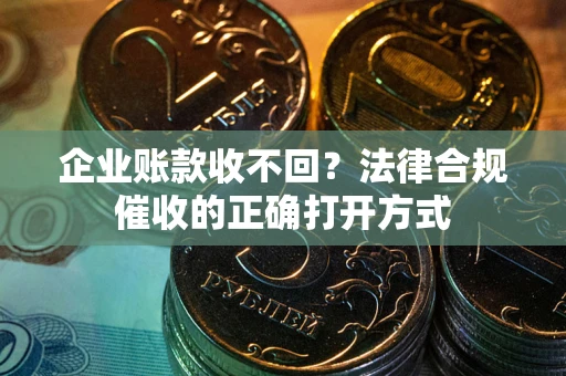 北京企业账款收不回？法律合规催收的正确打开方式