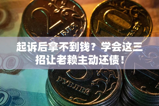 北京起诉后拿不到钱？学会这三招让老赖主动还债！