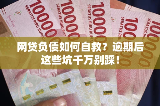北京网贷负债如何自救？逾期后这些坑千万别踩！