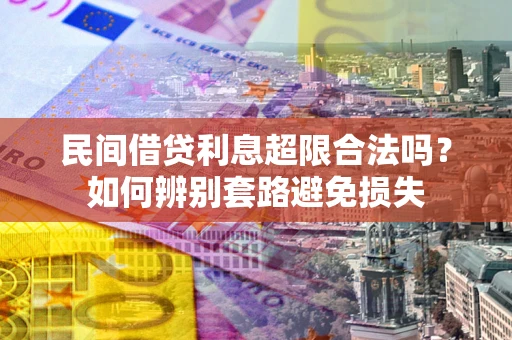 北京民间借贷利息超限合法吗？如何辨别套路避免损失