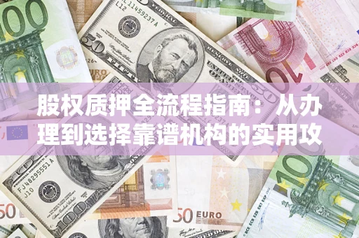 北京股权质押全流程指南：从办理到选择靠谱机构的实用攻略