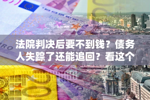 北京法院判决后要不到钱？债务人失踪了还能追回？看这个方法！