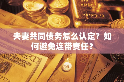 北京夫妻共同债务怎么认定？如何避免连带责任？