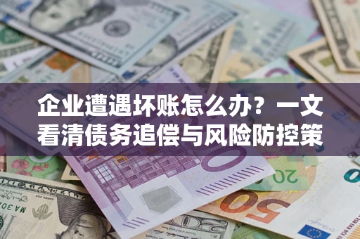 北京企业遭遇坏账怎么办？一文看清债务追偿与风险防控策略