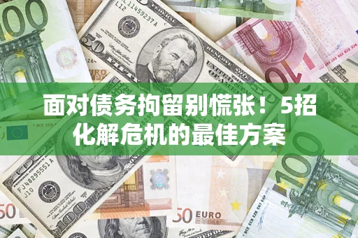 北京面对债务拘留别慌张！5招化解危机的最佳方案