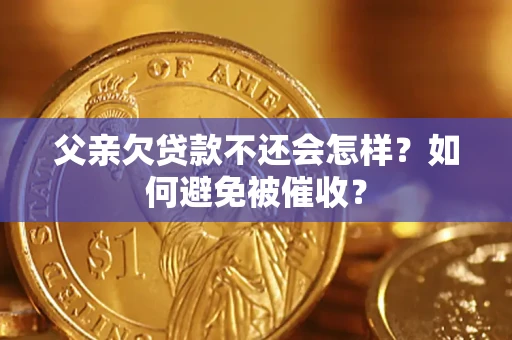 北京父亲欠贷款不还会怎样？如何避免被催收？