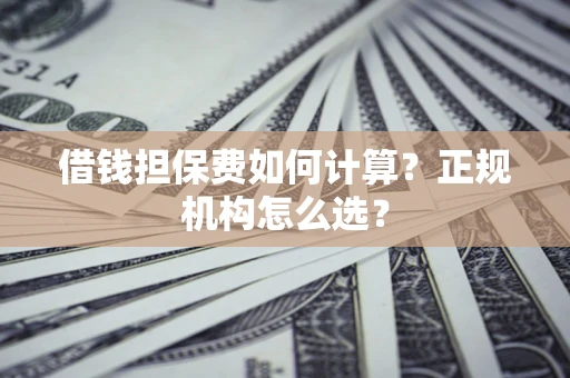 北京借钱担保费如何计算？正规机构怎么选？