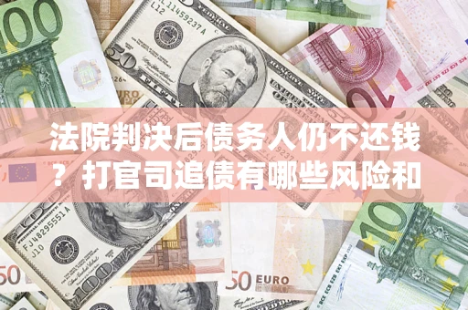 北京法院判决后债务人仍不还钱？打官司追债有哪些风险和技巧？