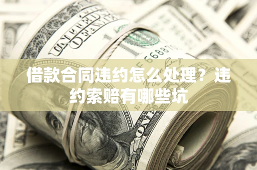 北京借款合同违约怎么处理？违约索赔有哪些坑