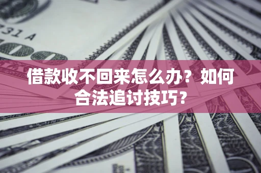北京借款收不回来怎么办？如何合法追讨技巧？