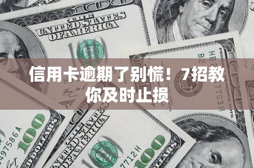 北京信用卡逾期了别慌！7招教你及时止损