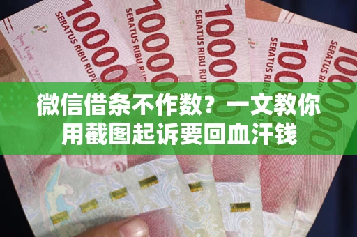 北京微信借条不作数？一文教你用截图起诉要回血汗钱