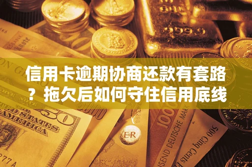 北京信用卡逾期协商还款有套路？拖欠后如何守住信用底线？