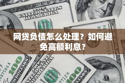 北京网贷负债怎么处理？如何避免高额利息？