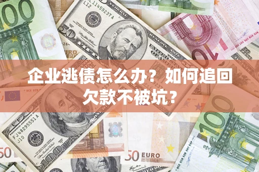 北京企业逃债怎么办？如何追回欠款不被坑？
