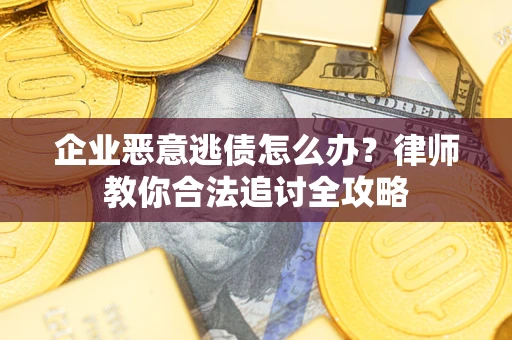 北京企业恶意逃债怎么办？律师教你合法追讨全攻略