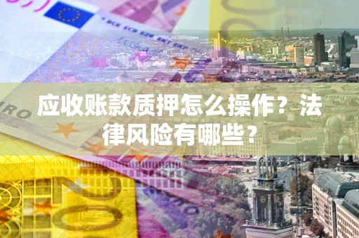北京应收账款质押怎么操作？法律风险有哪些？