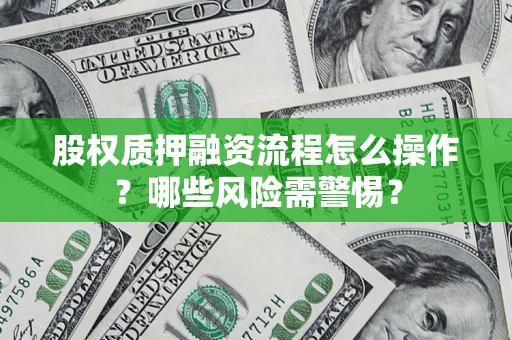 北京股权质押融资流程怎么操作？哪些风险需警惕？