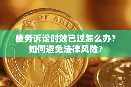 北京债务诉讼时效已过怎么办？如何避免法律风险？