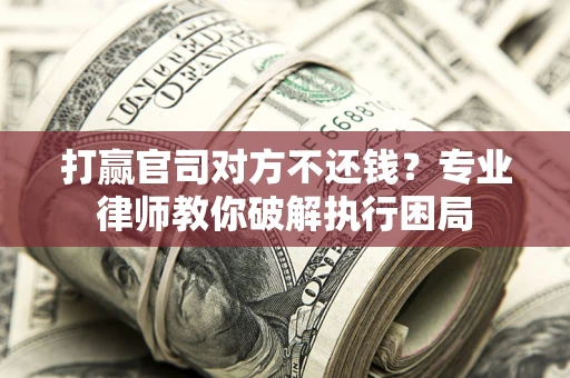 北京打赢官司对方不还钱？专业律师教你破解执行困局