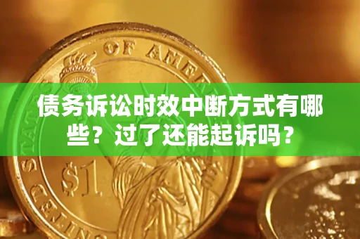 北京债务诉讼时效中断方式有哪些？过了还能起诉吗？