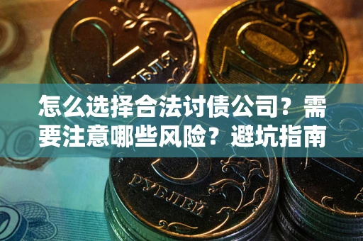 北京怎么选择合法讨债公司？需要注意哪些风险？避坑指南来了！