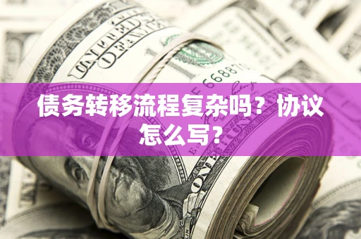 北京债务转移流程复杂吗？协议怎么写？