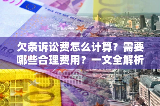 北京欠条诉讼费怎么计算？需要哪些合理费用？一文全解析
