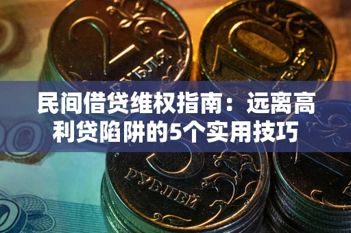 北京民间借贷维权指南：远离高利贷陷阱的5个实用技巧