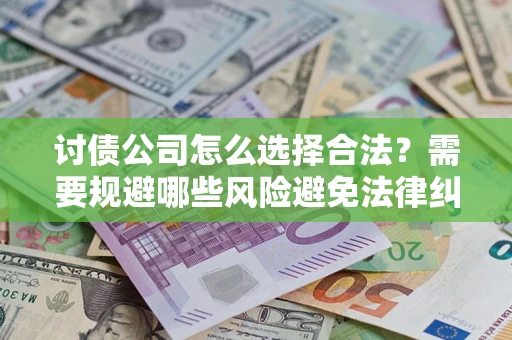 北京讨债公司怎么选择合法？需要规避哪些风险避免法律纠纷？