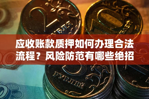 北京应收账款质押如何办理合法流程？风险防范有哪些绝招？
